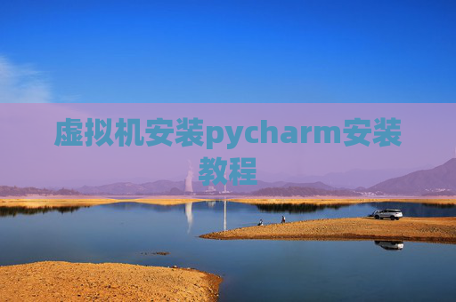 虚拟机安装pycharm安装教程 虚拟机安装pycharm安装教程